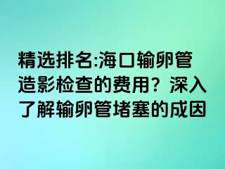 精選排名:?？谳斅压茉煊皺z查的費用？深入了解輸卵管堵塞的成因