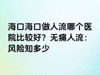 海口?？谧鋈肆髂膫€(gè)醫(yī)院比較好？無痛人流：風(fēng)險(xiǎn)知多少