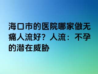 ?？谑械尼t(yī)院哪家做無痛人流好？人流：不孕的潛在威脅