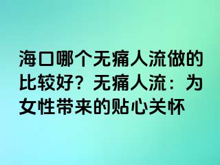 ?？谀膫€無痛人流做的比較好？無痛人流：為女性帶來的貼心關懷