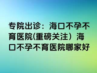 專院出診：?？诓辉胁挥t(yī)院(重磅關(guān)注）?？诓辉胁挥t(yī)院哪家好