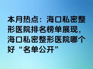 本月熱點(diǎn)：海口私密整形醫(yī)院排名榜單展現(xiàn)，海口私密整形醫(yī)院哪個好“名單公開”