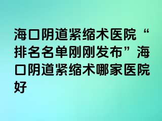 ?？陉幍谰o縮術(shù)醫(yī)院“排名名單剛剛發(fā)布”?？陉幍谰o縮術(shù)哪家醫(yī)院好