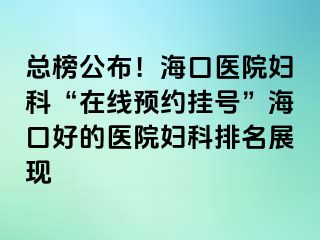 總榜公布！?？卺t(yī)院婦科“在線預(yù)約掛號”?？诤玫尼t(yī)院婦科排名展現(xiàn)