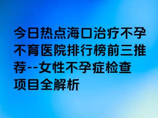 今日熱點(diǎn)?？谥委煵辉胁挥t(yī)院排行榜前三推薦--女性不孕癥檢查項目全解析