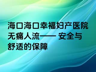 海口?？谛腋D產(chǎn)醫(yī)院無痛人流—— 安全與舒適的保障