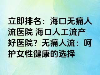 立即排名：海口無痛人流醫(yī)院 ?？谌斯ち鳟a(chǎn)好醫(yī)院？無痛人流：呵護(hù)女性健康的選擇