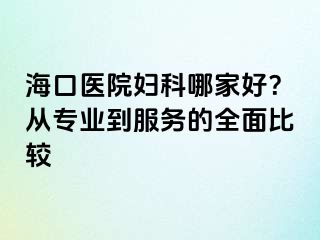 海口醫(yī)院婦科哪家好？從專業(yè)到服務(wù)的全面比較