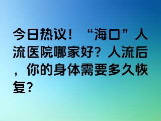 今日熱議！“海口”人流醫(yī)院哪家好？人流后，你的身體需要多久恢復(fù)？