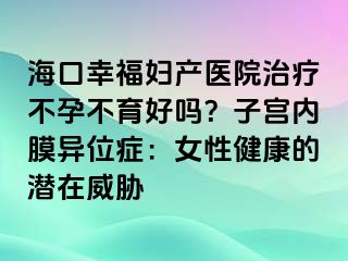 ?？谛腋D產(chǎn)醫(yī)院治療不孕不育好嗎？子宮內(nèi)膜異位癥：女性健康的潛在威脅