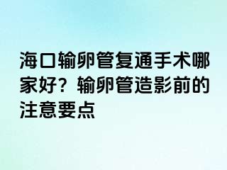 ?？谳斅压軓?fù)通手術(shù)哪家好？輸卵管造影前的注意要點