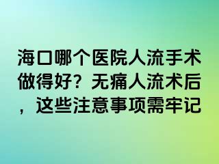 海口哪個(gè)醫(yī)院人流手術(shù)做得好？無(wú)痛人流術(shù)后，這些注意事項(xiàng)需牢記