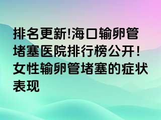 排名更新!海口輸卵管堵塞醫(yī)院排行榜公開(kāi)！女性輸卵管堵塞的癥狀表現(xiàn)