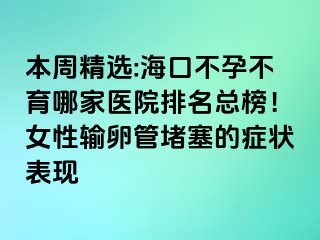 本周精選:?？诓辉胁挥募裔t(yī)院排名總榜！女性輸卵管堵塞的癥狀表現(xiàn)