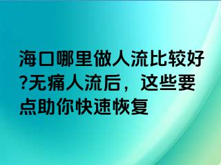 ?？谀睦镒鋈肆鞅容^好?無痛人流后，這些要點助你快速恢復(fù)