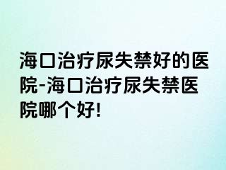 ?？谥委熌蚴Ы玫尼t(yī)院-海口治療尿失禁醫(yī)院哪個(gè)好!