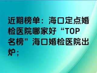 近期榜單：?？诙c(diǎn)婚檢醫(yī)院哪家好“TOP名榜”?？诨闄z醫(yī)院出爐；