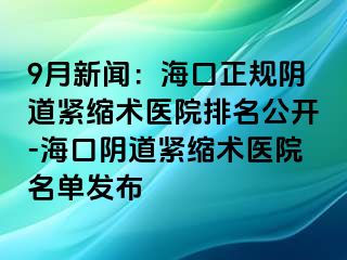 9月新聞：?？谡?guī)陰道緊縮術(shù)醫(yī)院排名公開-?？陉幍谰o縮術(shù)醫(yī)院名單發(fā)布