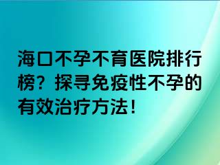 海口不孕不育醫(yī)院排行榜？探尋免疫性不孕的有效治療方法！