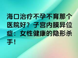 海口治療不孕不育那個(gè)醫(yī)院好？子宮內(nèi)膜異位癥：女性健康的隱形殺手！