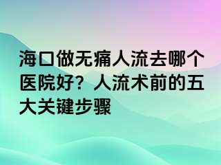 海口做無(wú)痛人流去哪個(gè)醫(yī)院好？人流術(shù)前的五大關(guān)鍵步驟