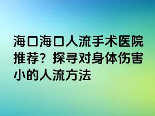 海口?？谌肆魇中g(shù)醫(yī)院推薦？探尋對(duì)身體傷害小的人流方法