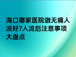 ?？谀募裔t(yī)院做無(wú)痛人流好?人流后注意事項(xiàng)大盤點(diǎn)