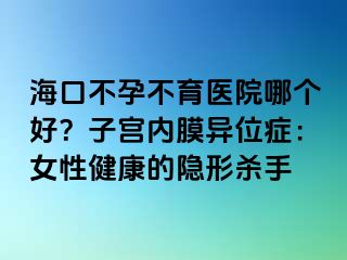 ?？诓辉胁挥t(yī)院哪個(gè)好？子宮內(nèi)膜異位癥：女性健康的隱形殺手