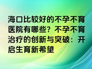 ?？诒容^好的不孕不育醫(yī)院有哪些？不孕不育治療的創(chuàng)新與突破：開啟生育新希望