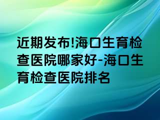 近期發(fā)布!?？谏龣z查醫(yī)院哪家好-?？谏龣z查醫(yī)院排名