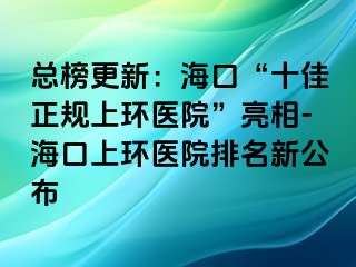 總榜更新：?？?ldquo;十佳正規(guī)上環(huán)醫(yī)院”亮相-?？谏檄h(huán)醫(yī)院排名新公布