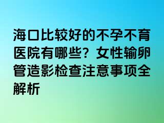 ?？诒容^好的不孕不育醫(yī)院有哪些？女性輸卵管造影檢查注意事項(xiàng)全解析