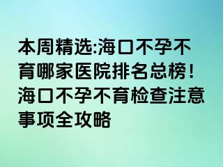 本周精選:?？诓辉胁挥募裔t(yī)院排名總榜！海口不孕不育檢查注意事項(xiàng)全攻略