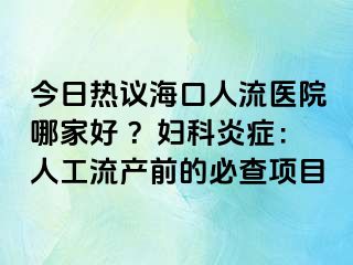 今日熱議海口人流醫(yī)院哪家好 ？婦科炎癥：人工流產(chǎn)前的必查項(xiàng)目