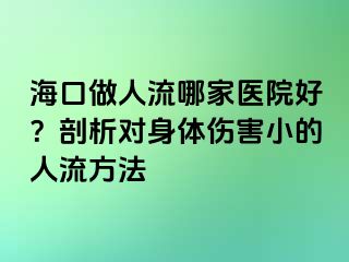 ?？谧鋈肆髂募裔t(yī)院好？剖析對(duì)身體傷害小的人流方法