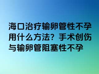 海口治療輸卵管性不孕用什么方法？手術(shù)創(chuàng)傷與輸卵管阻塞性不孕