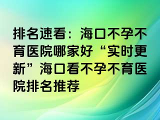 排名速看：海口不孕不育醫(yī)院哪家好“實時更新”?？诳床辉胁挥t(yī)院排名推薦