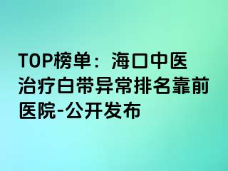 TOP榜單：?？谥嗅t(yī)治療白帶異常排名靠前醫(yī)院-公開發(fā)布