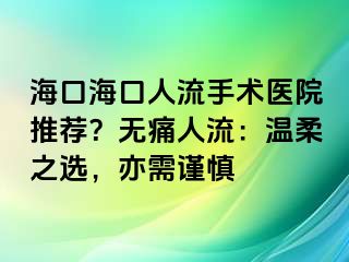 海口?？谌肆魇中g(shù)醫(yī)院推薦？無痛人流：溫柔之選，亦需謹(jǐn)慎