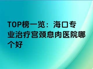 TOP榜一覽：海口專業(yè)治療宮頸息肉醫(yī)院哪個(gè)好