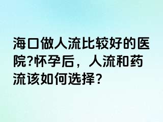 ?？谧鋈肆鞅容^好的醫(yī)院?懷孕后，人流和藥流該如何選擇？