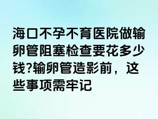 ?？诓辉胁挥t(yī)院做輸卵管阻塞檢查要花多少錢?輸卵管造影前，這些事項(xiàng)需牢記