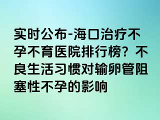 實時公布-?？谥委煵辉胁挥t(yī)院排行榜？不良生活習(xí)慣對輸卵管阻塞性不孕的影響