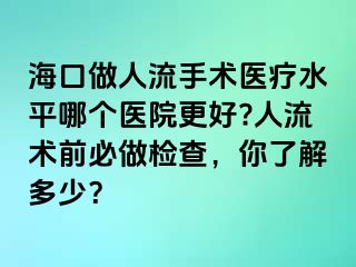 海口做人流手術(shù)醫(yī)療水平哪個(gè)醫(yī)院更好?人流術(shù)前必做檢查，你了解多少？