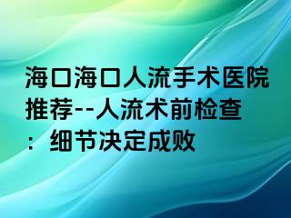 ?？诤？谌肆魇中g(shù)醫(yī)院推薦--人流術(shù)前檢查：細(xì)節(jié)決定成敗