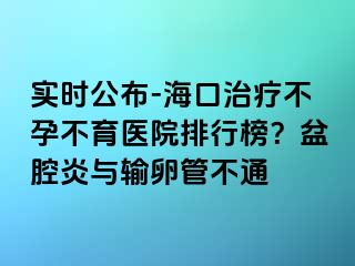 實時公布-?？谥委煵辉胁挥t(yī)院排行榜？盆腔炎與輸卵管不通