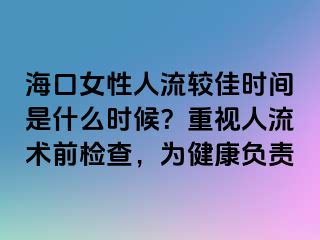 ?？谂匀肆鬏^佳時間是什么時候？重視人流術(shù)前檢查，為健康負(fù)責(zé)