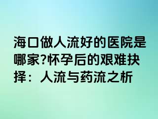 ?？谧鋈肆骱玫尼t(yī)院是哪家?懷孕后的艱難抉擇：人流與藥流之析