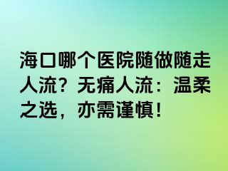 ?？谀膫€(gè)醫(yī)院隨做隨走人流？無痛人流：溫柔之選，亦需謹(jǐn)慎！