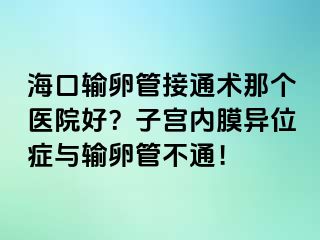 ?？谳斅压芙油ㄐg(shù)那個醫(yī)院好？子宮內(nèi)膜異位癥與輸卵管不通！